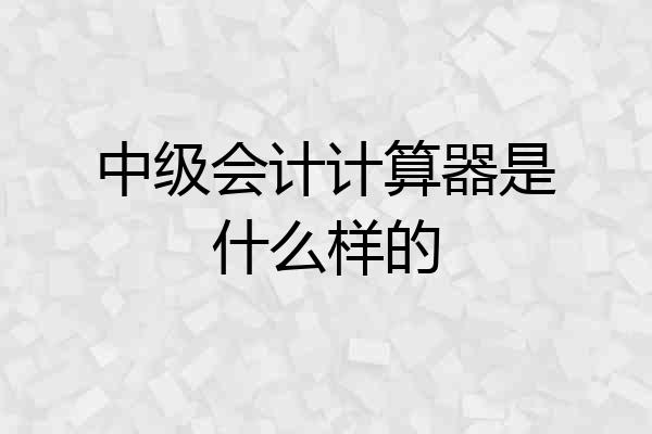 中级会计计算器是什么样的
