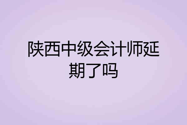 陕西中级会计师延期了吗