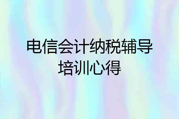 电信会计纳税辅导培训心得