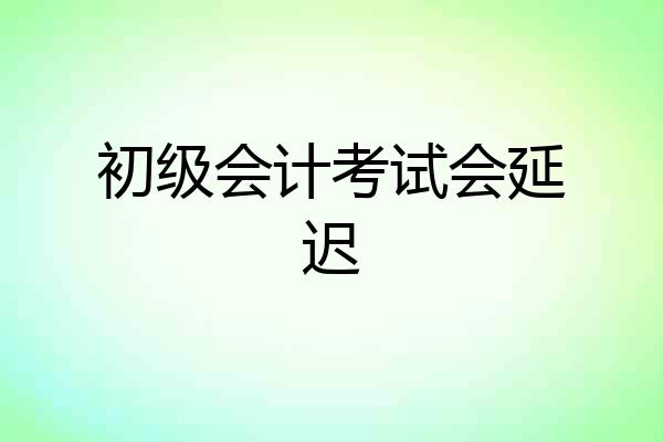初级会计考试会延迟