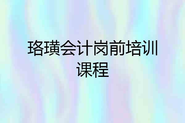 珞璜会计岗前培训课程