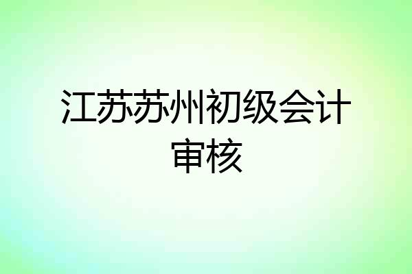 江苏苏州初级会计审核