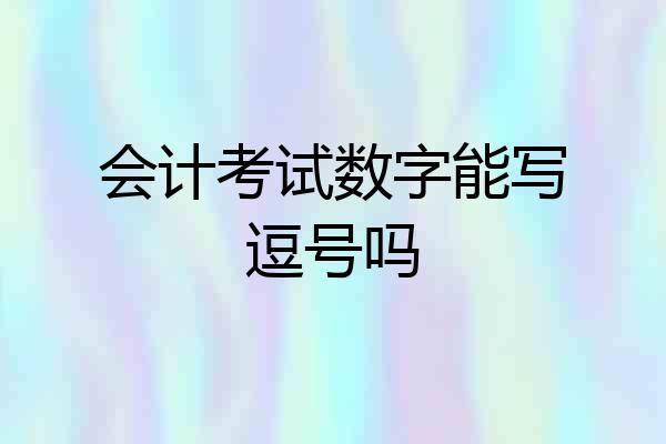 会计考试数字能写逗号吗