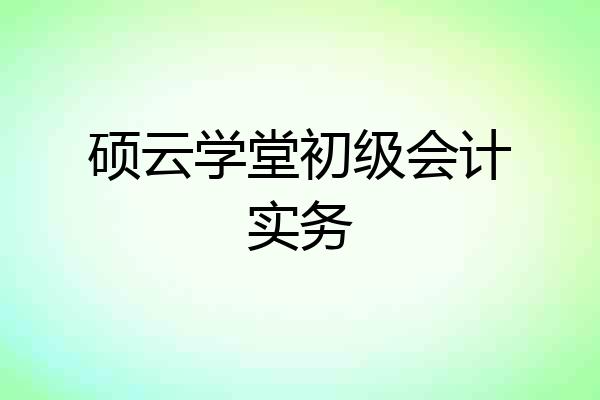 硕云学堂初级会计实务