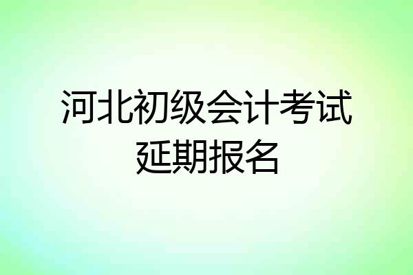 河北初级会计考试延期报名