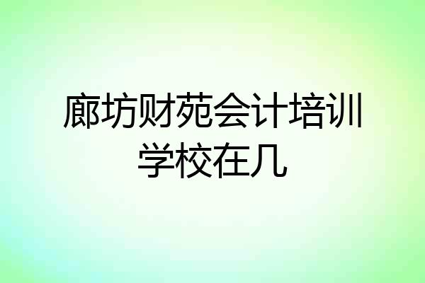 廊坊财苑会计培训学校在几