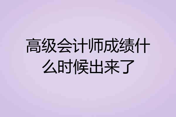 高级会计师成绩什么时候出来了