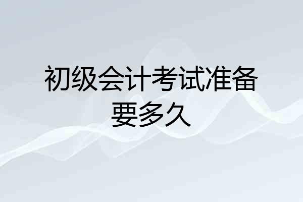 初级会计考试准备要多久