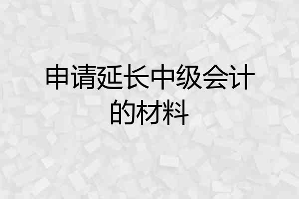 申请延长中级会计的材料