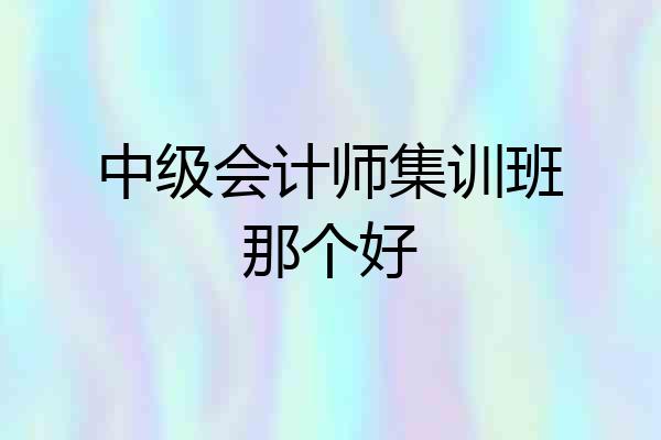 中级会计师集训班那个好