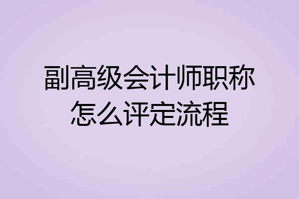 副高级会计师职称怎么评定流程