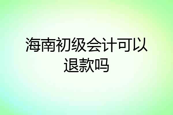 海南初级会计可以退款吗