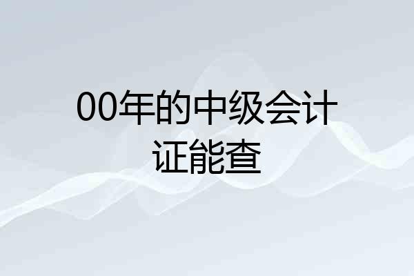 00年的中级会计证能查