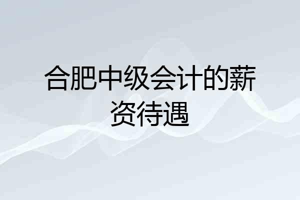 合肥中级会计的薪资待遇