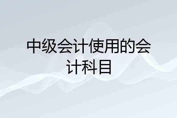 中级会计使用的会计科目