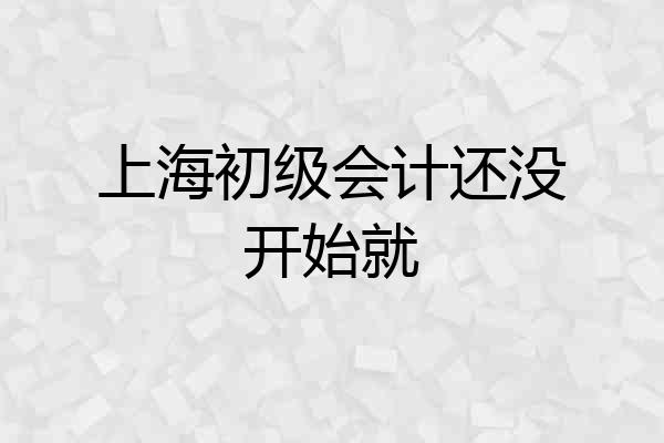 上海初级会计还没开始就