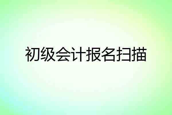 初级会计报名扫描