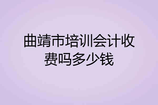 曲靖市培训会计收费吗多少钱