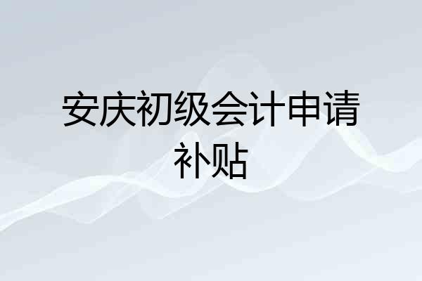 安庆初级会计申请补贴