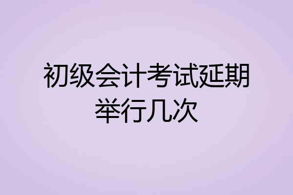 初级会计考试延期举行几次
