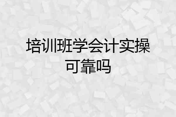 培训班学会计实操可靠吗