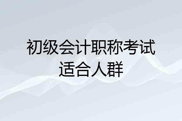 初级会计职称考试适合人群
