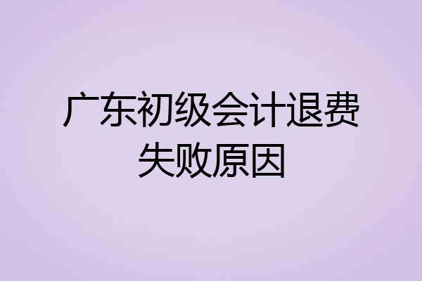 广东初级会计退费失败原因