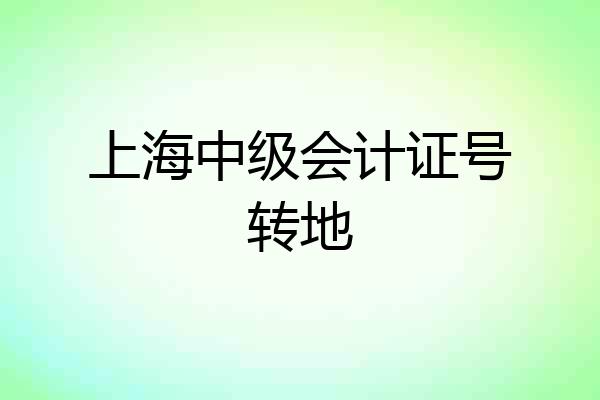 上海中级会计证号转地
