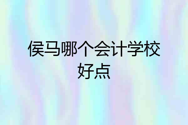 侯马哪个会计学校好点