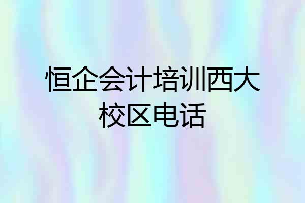 恒企会计培训西大校区电话