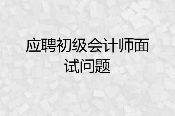 应聘初级会计师面试问题