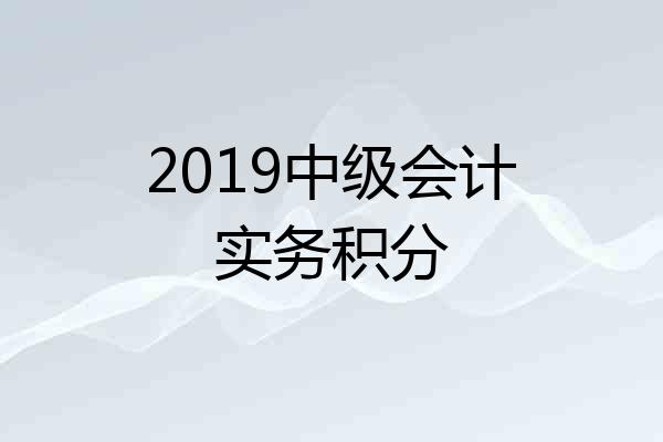2019中级会计实务积分
