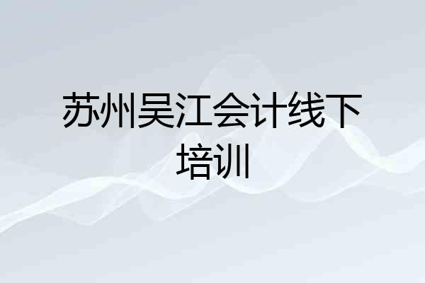 苏州吴江会计线下培训
