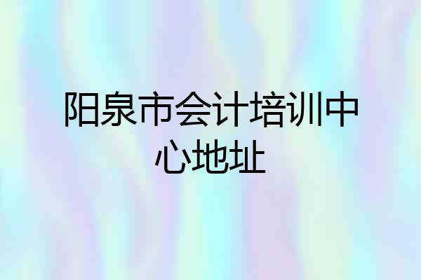 阳泉市会计培训中心地址