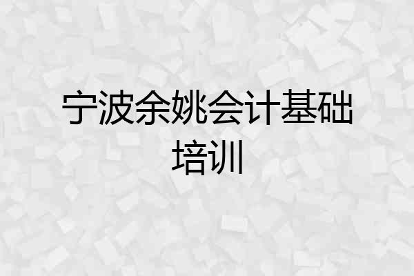 宁波余姚会计基础培训