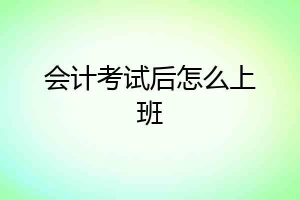 会计考试后怎么上班