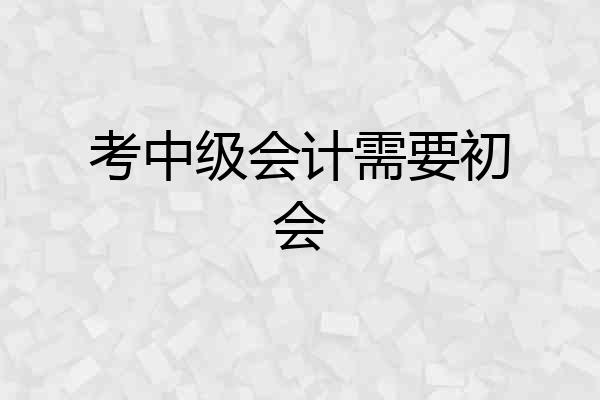 考中级会计需要初会