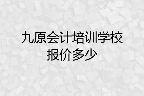 九原会计培训学校报价多少
