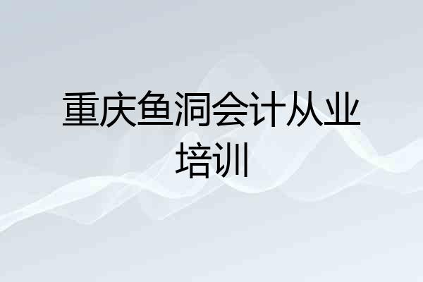 重庆鱼洞会计从业培训