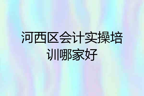 河西区会计实操培训哪家好