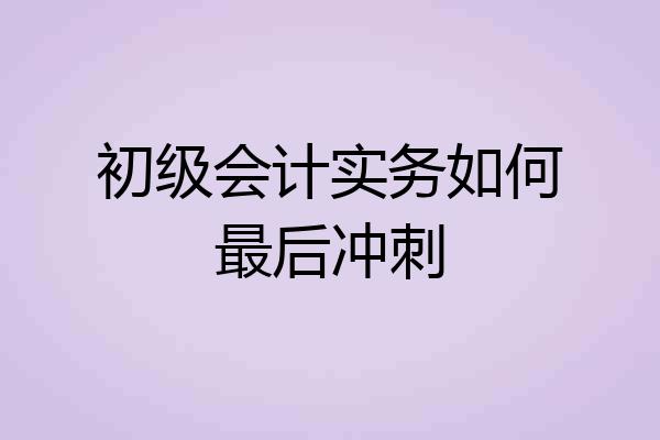 初级会计实务如何最后冲刺