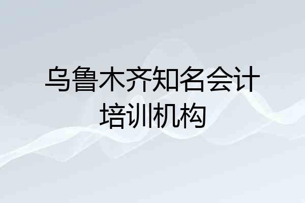 乌鲁木齐知名会计培训机构