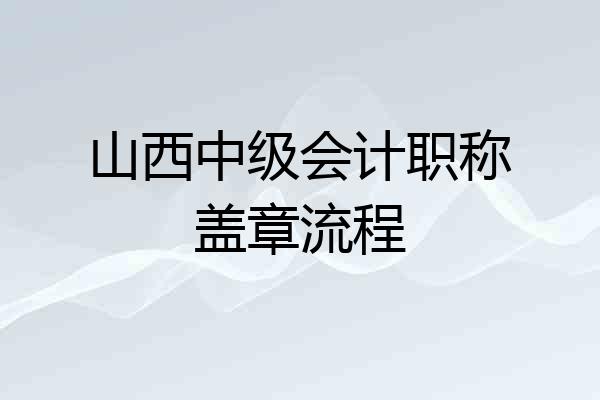 山西中级会计职称盖章流程