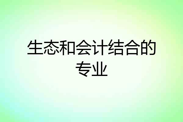 生态和会计结合的专业