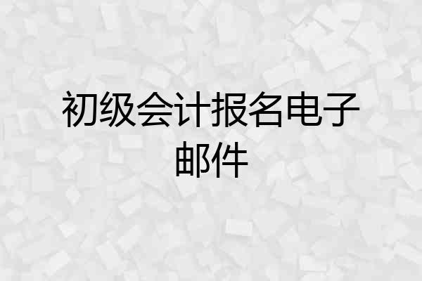 初级会计报名电子邮件