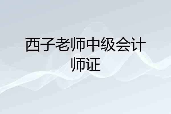 西子老师中级会计师证
