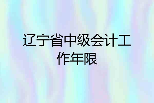辽宁省中级会计工作年限