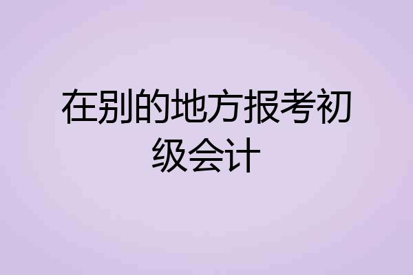 在别的地方报考初级会计