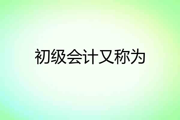 初级会计又称为