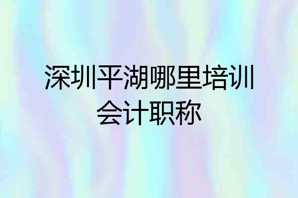 深圳平湖哪里培训会计职称